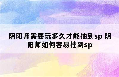 阴阳师需要玩多久才能抽到sp 阴阳师如何容易抽到sp